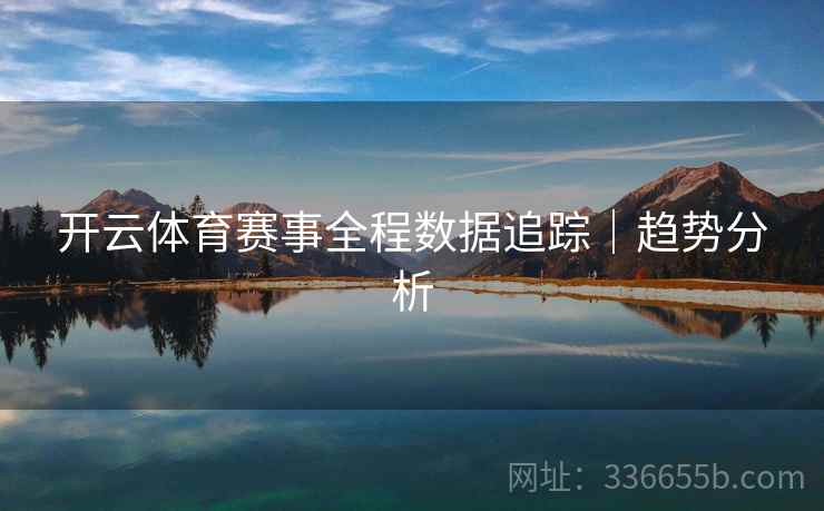 开云体育赛事全程数据追踪｜趋势分析