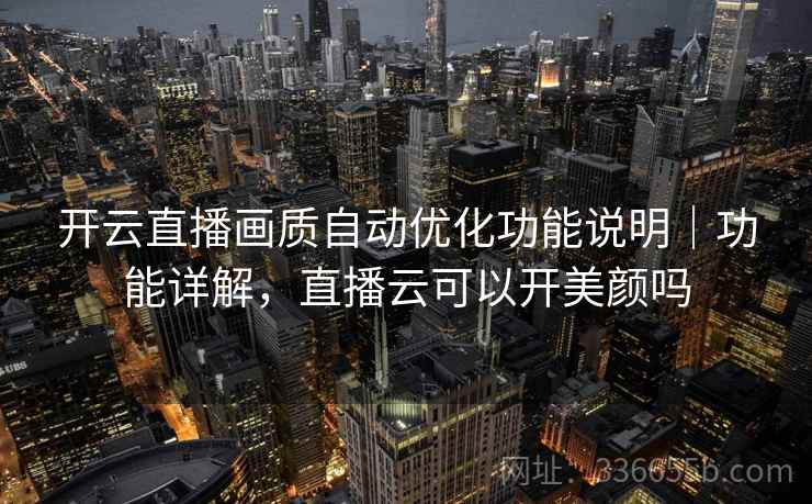 开云直播画质自动优化功能说明｜功能详解，直播云可以开美颜吗