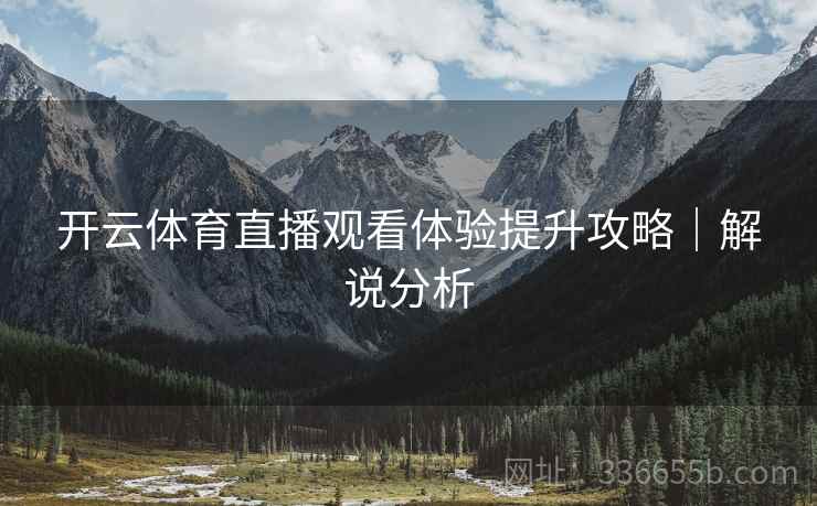 开云体育直播观看体验提升攻略｜解说分析