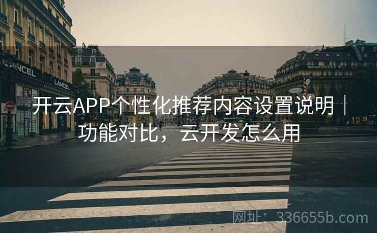 开云APP个性化推荐内容设置说明｜功能对比，云开发怎么用