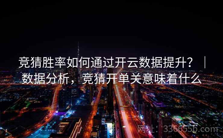 竞猜胜率如何通过开云数据提升？｜数据分析，竞猜开单关意味着什么