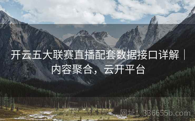 开云五大联赛直播配套数据接口详解｜内容聚合，云开平台