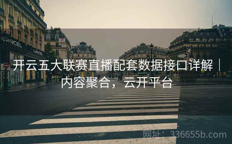 开云五大联赛直播配套数据接口详解｜内容聚合，云开平台