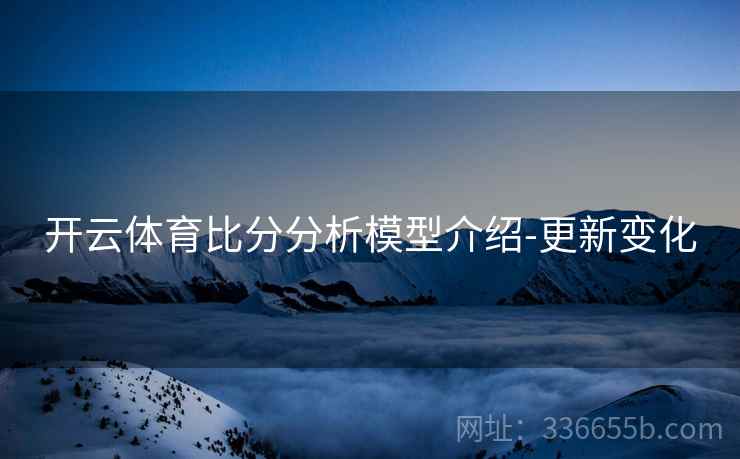 开云体育比分分析模型介绍-更新变化