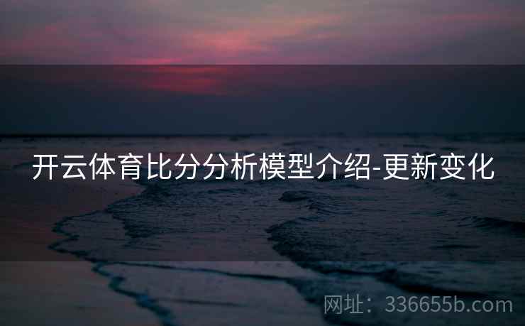 开云体育比分分析模型介绍-更新变化