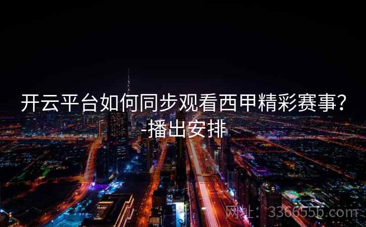 开云平台如何同步观看西甲精彩赛事？-播出安排