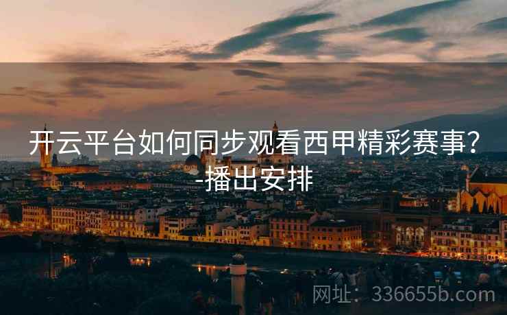 开云平台如何同步观看西甲精彩赛事？-播出安排