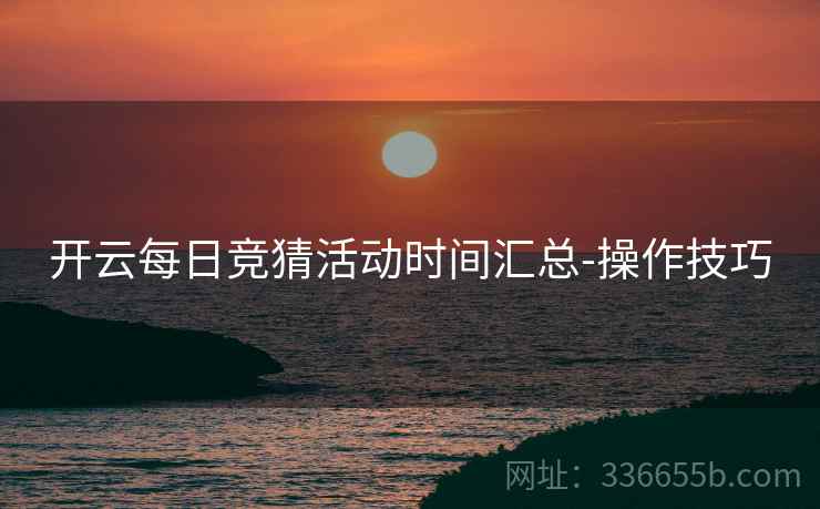 开云每日竞猜活动时间汇总-操作技巧