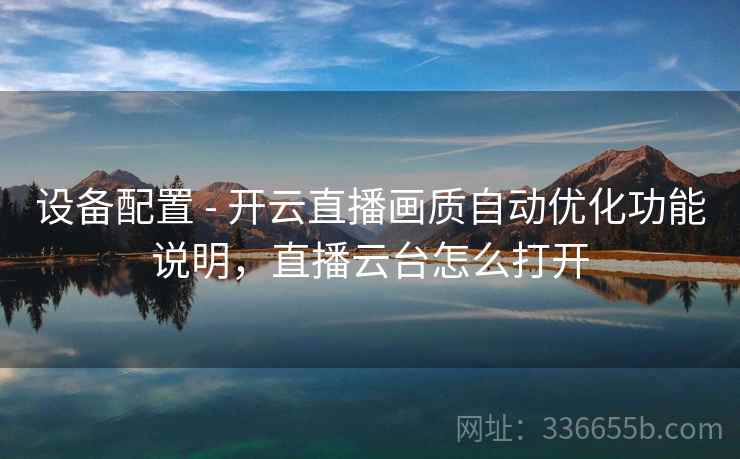 设备配置 - 开云直播画质自动优化功能说明，直播云台怎么打开