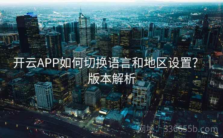 开云APP如何切换语言和地区设置？｜版本解析