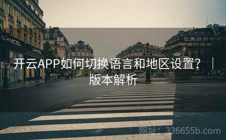 开云APP如何切换语言和地区设置？｜版本解析