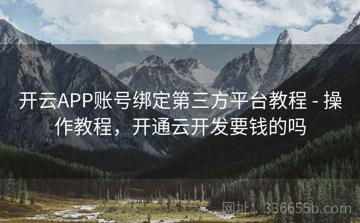 开云APP账号绑定第三方平台教程 - 操作教程，开通云开发要钱的吗