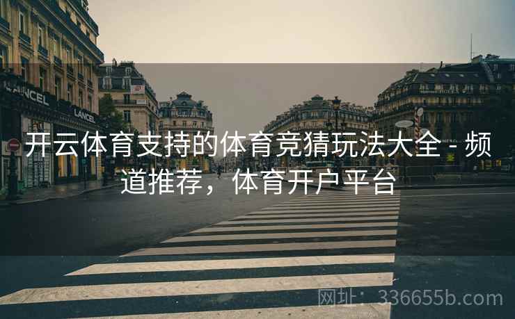 开云体育支持的体育竞猜玩法大全 - 频道推荐，体育开户平台