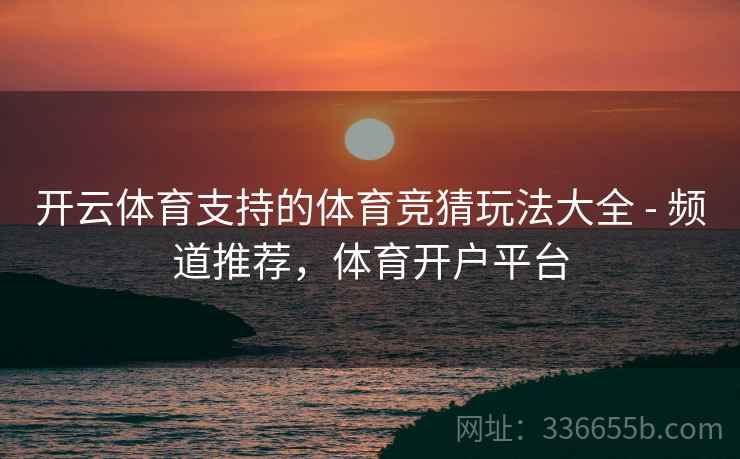 开云体育支持的体育竞猜玩法大全 - 频道推荐，体育开户平台