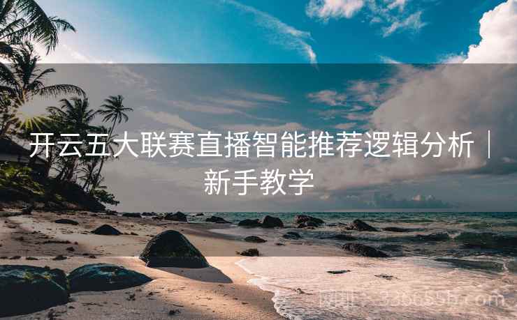 开云五大联赛直播智能推荐逻辑分析｜新手教学