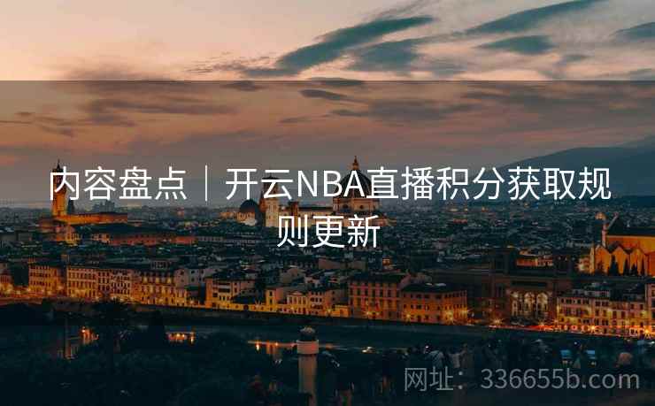 内容盘点｜开云NBA直播积分获取规则更新