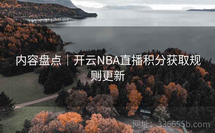 内容盘点｜开云NBA直播积分获取规则更新