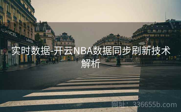 实时数据-开云NBA数据同步刷新技术解析