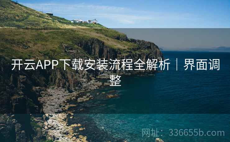 开云APP下载安装流程全解析｜界面调整