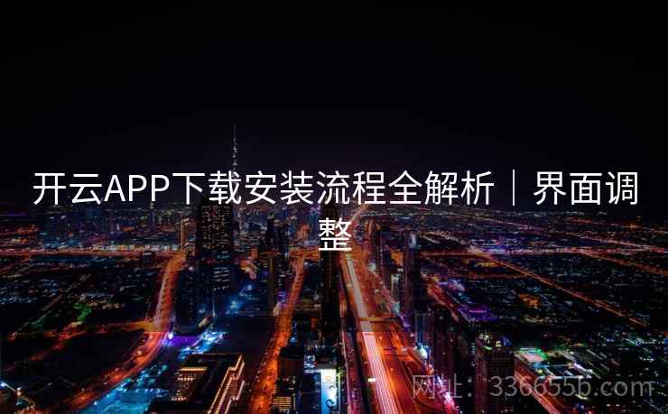 开云APP下载安装流程全解析｜界面调整