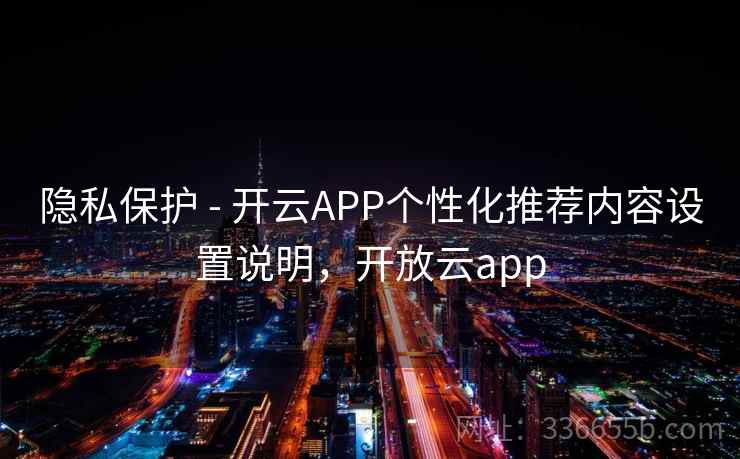隐私保护 - 开云APP个性化推荐内容设置说明，开放云app