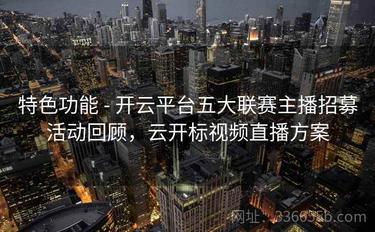 特色功能 - 开云平台五大联赛主播招募活动回顾，云开标视频直播方案