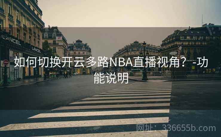 如何切换开云多路NBA直播视角？-功能说明