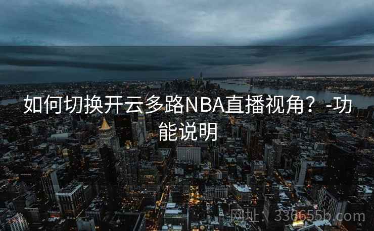 如何切换开云多路NBA直播视角？-功能说明