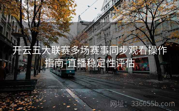 开云五大联赛多场赛事同步观看操作指南-直播稳定性评估