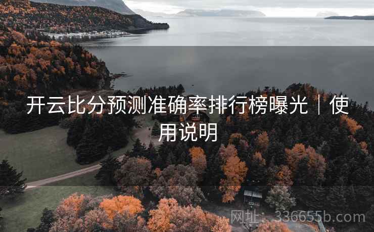 开云比分预测准确率排行榜曝光｜使用说明