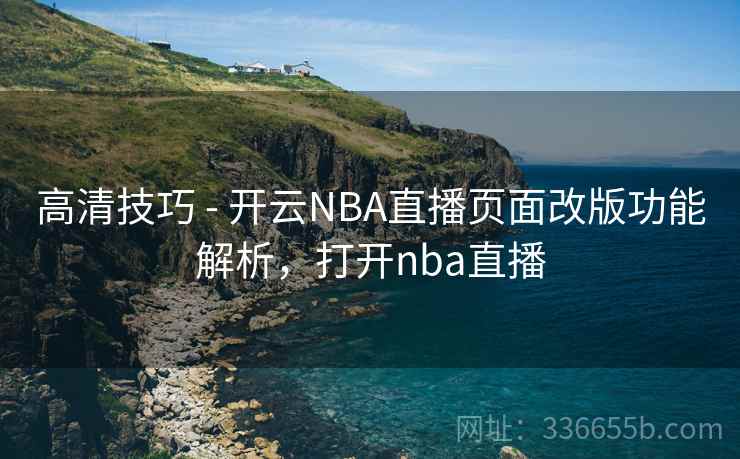 高清技巧 - 开云NBA直播页面改版功能解析,打开nba直播 高清技巧 - 开云NBA直播页面改版功能解析,打开nba直播