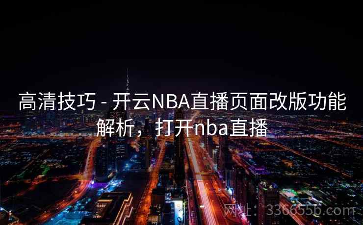 高清技巧 - 开云NBA直播页面改版功能解析,打开nba直播 高清技巧 - 开云NBA直播页面改版功能解析,打开nba直播