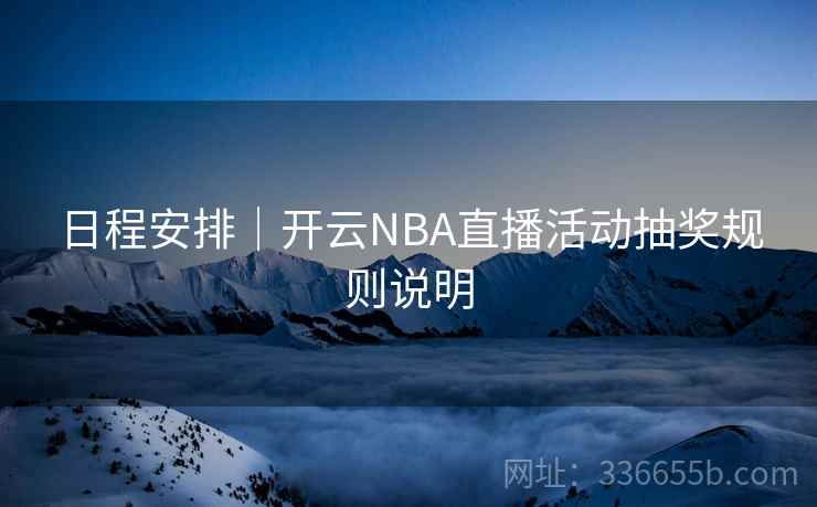 日程安排｜开云NBA直播活动抽奖规则说明