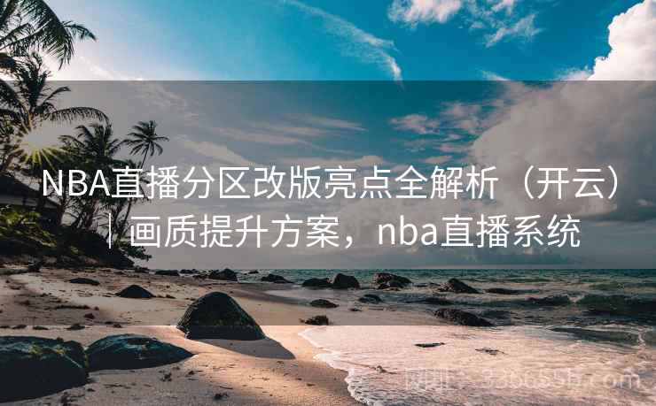 NBA直播分区改版亮点全解析(开云)|画质提升方案,nba直播系统 NBA直播分区改版亮点全解析(开云)|画质提升方案,nba直播系统