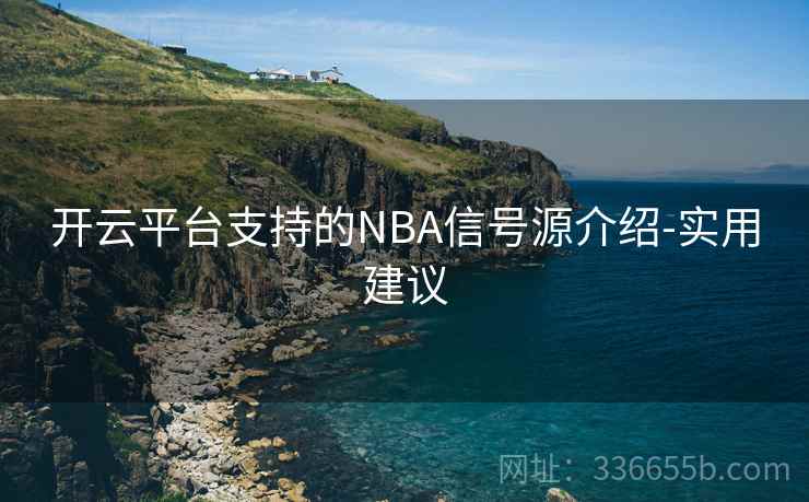开云平台支持的NBA信号源介绍-实用建议 开云平台支持的NBA信号源介绍-实用建议