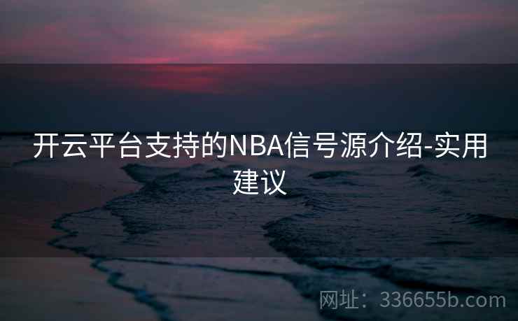 开云平台支持的NBA信号源介绍-实用建议