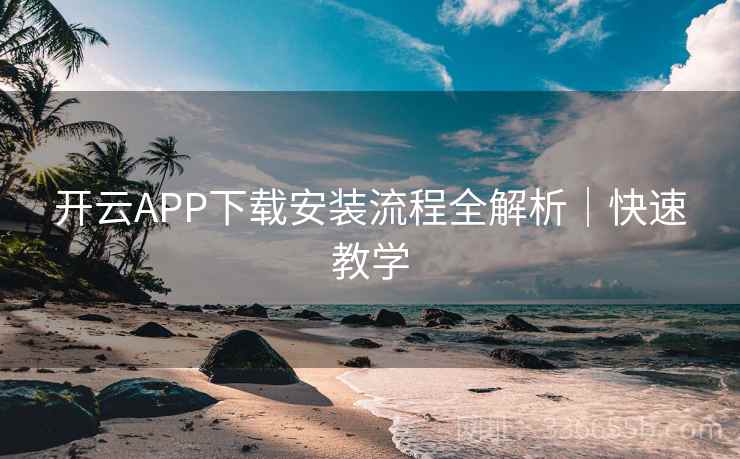开云APP下载安装流程全解析｜快速教学