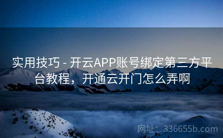 实用技巧 - 开云APP账号绑定第三方平台教程，开通云开门怎么弄啊