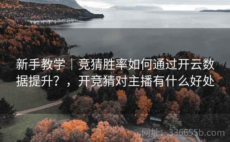 新手教学｜竞猜胜率如何通过开云数据提升？，开竞猜对主播有什么好处