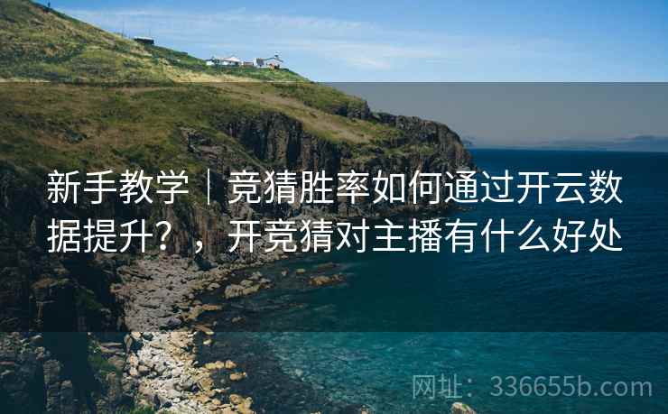 新手教学｜竞猜胜率如何通过开云数据提升？，开竞猜对主播有什么好处