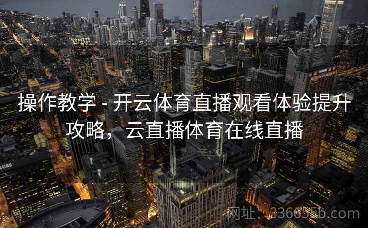操作教学 - 开云体育直播观看体验提升攻略，云直播体育在线直播