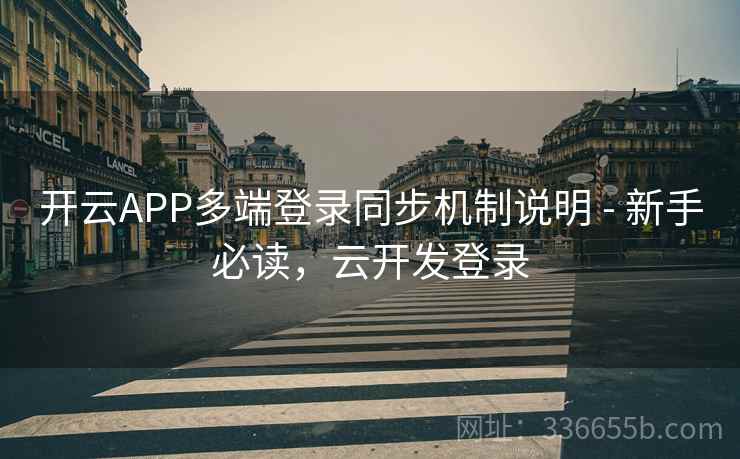 开云APP多端登录同步机制说明 - 新手必读，云开发登录