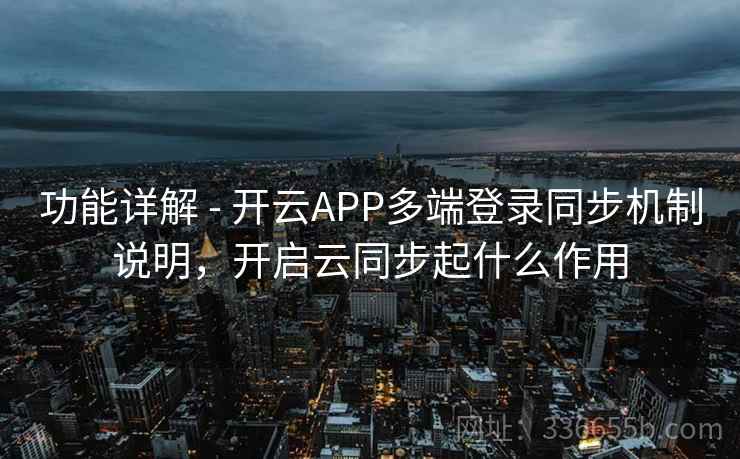 功能详解 - 开云APP多端登录同步机制说明，开启云同步起什么作用