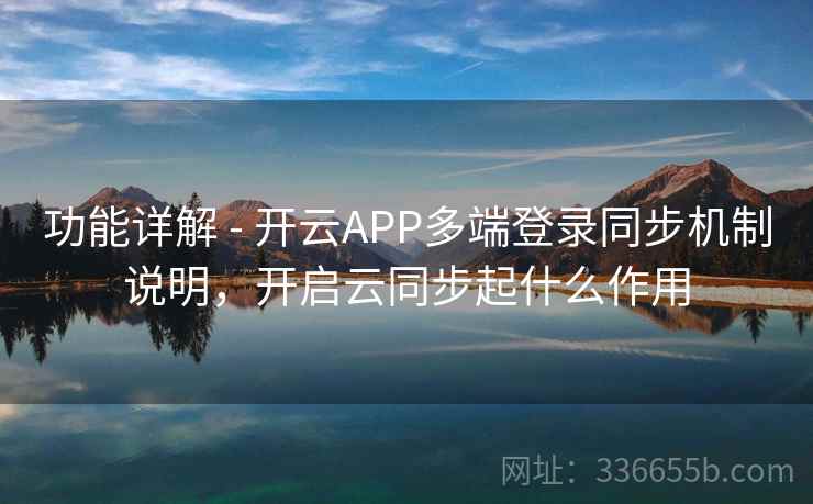 功能详解 - 开云APP多端登录同步机制说明，开启云同步起什么作用