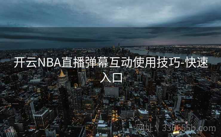 开云NBA直播弹幕互动使用技巧-快速入口