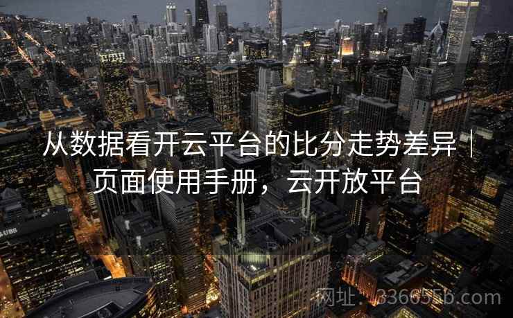 从数据看开云平台的比分走势差异|页面使用手册,云开放平台 从数据看开云平台的比分走势差异|页面使用手册,云开放平台