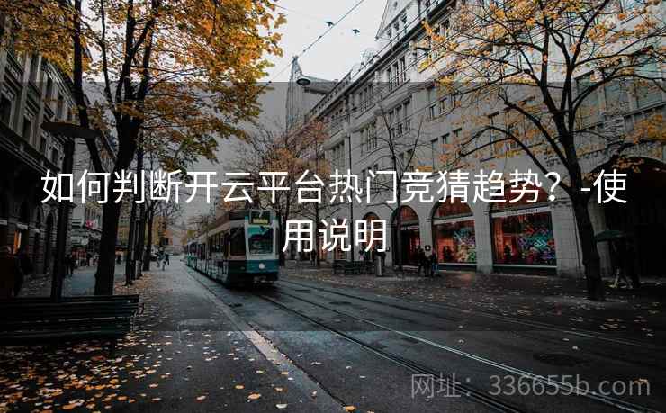 如何判断开云平台热门竞猜趋势？-使用说明