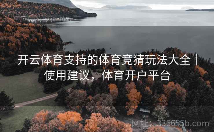 开云体育支持的体育竞猜玩法大全｜使用建议，体育开户平台
