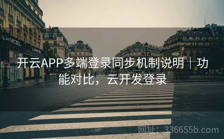 开云APP多端登录同步机制说明｜功能对比，云开发登录