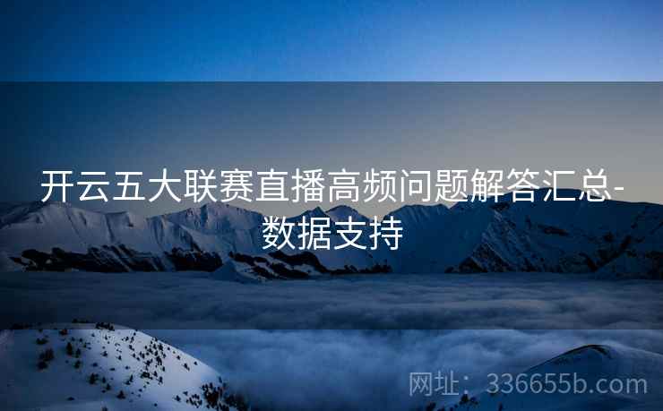 开云五大联赛直播高频问题解答汇总-数据支持